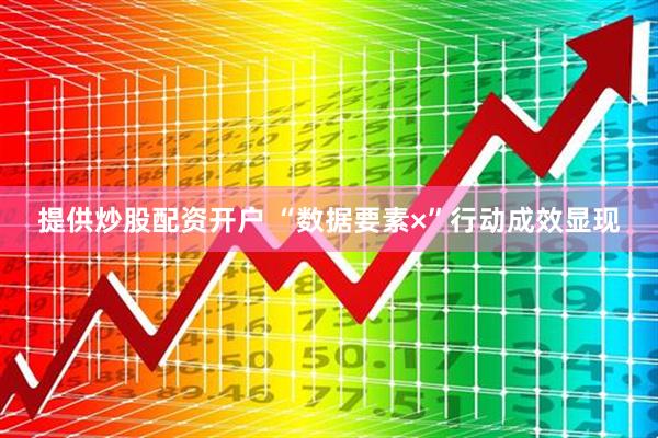 提供炒股配资开户 “数据要素×”行动成效显现