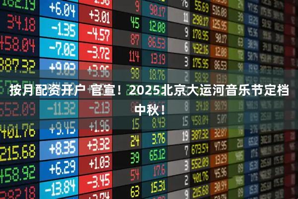 按月配资开户 官宣！2025北京大运河音乐节定档中秋！