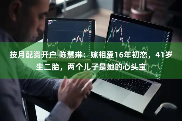 按月配资开户 陈慧琳：嫁相爱16年初恋，41岁生二胎，两个儿子是她的心头宝