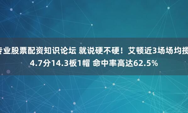 专业股票配资知识论坛 就说硬不硬！艾顿近3场场均揽14.7分14.3板1帽 命中率高达62.5%